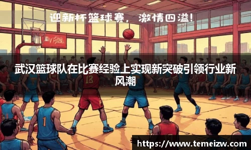 武汉篮球队在比赛经验上实现新突破引领行业新风潮