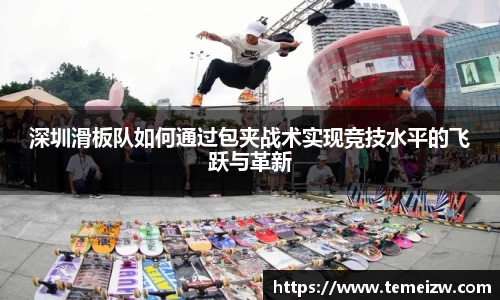 深圳滑板队如何通过包夹战术实现竞技水平的飞跃与革新