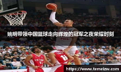 姚明带领中国篮球走向辉煌的冠军之夜荣耀时刻