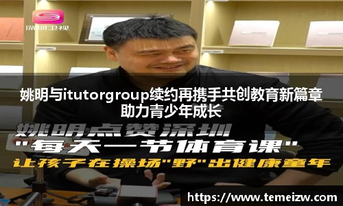 姚明与itutorgroup续约再携手共创教育新篇章助力青少年成长
