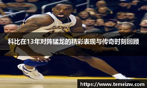 科比在13年对阵猛龙的精彩表现与传奇时刻回顾