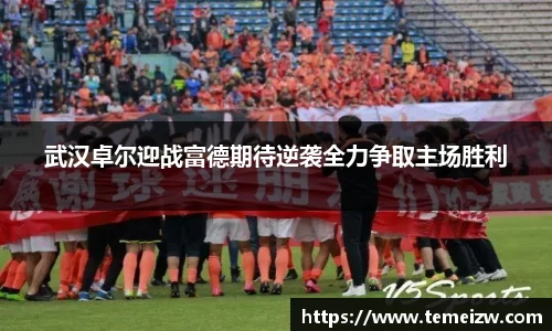 武汉卓尔迎战富德期待逆袭全力争取主场胜利